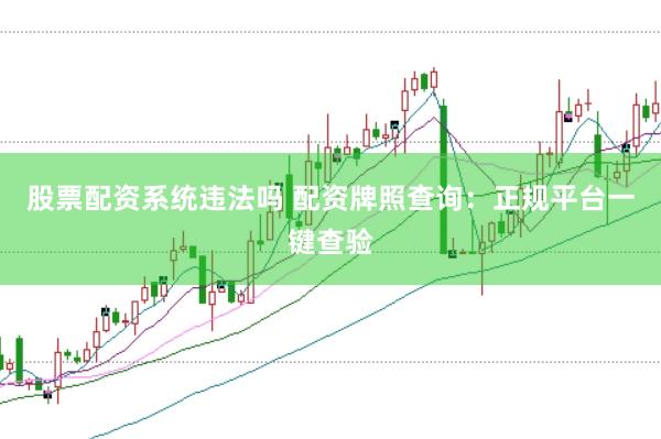 股票配资系统违法吗 配资牌照查询：正规平台一键查验