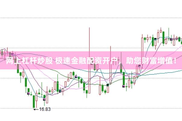 网上杠杆炒股 极速金融配资开户，助您财富增值！