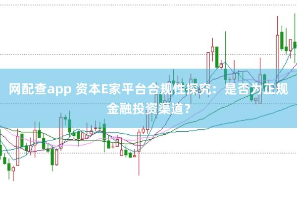 网配查app 资本E家平台合规性探究：是否为正规金融投资渠道？