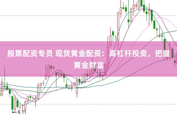 股票配资专员 现货黄金配资：高杠杆投资，把握黄金财富