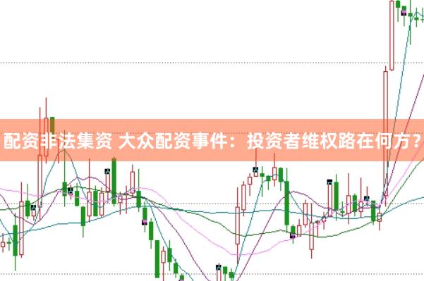 配资非法集资 大众配资事件：投资者维权路在何方？
