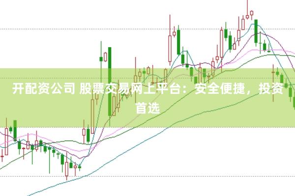 开配资公司 股票交易网上平台：安全便捷，投资首选