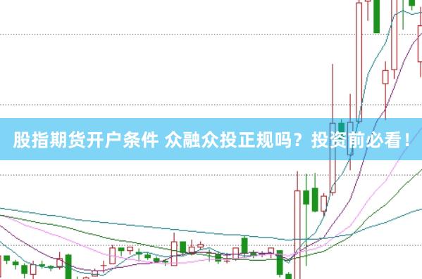 股指期货开户条件 众融众投正规吗？投资前必看！