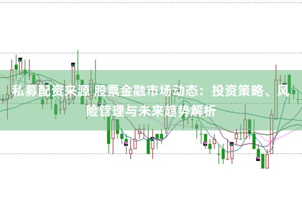 私募配资来源 股票金融市场动态：投资策略、风险管理与未来趋势解析