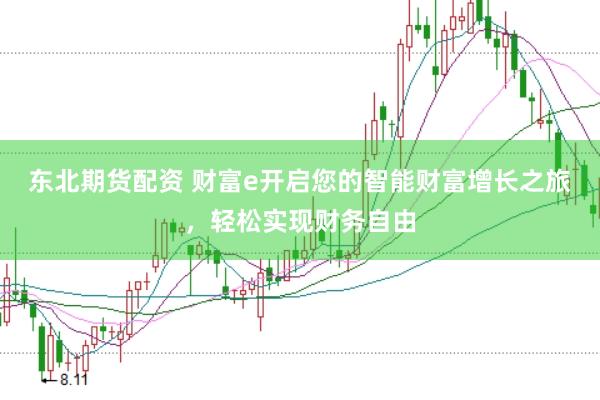 东北期货配资 财富e开启您的智能财富增长之旅，轻松实现财务自由