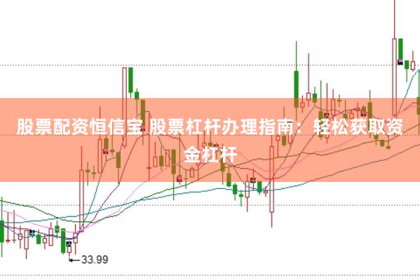 股票配资恒信宝 股票杠杆办理指南：轻松获取资金杠杆