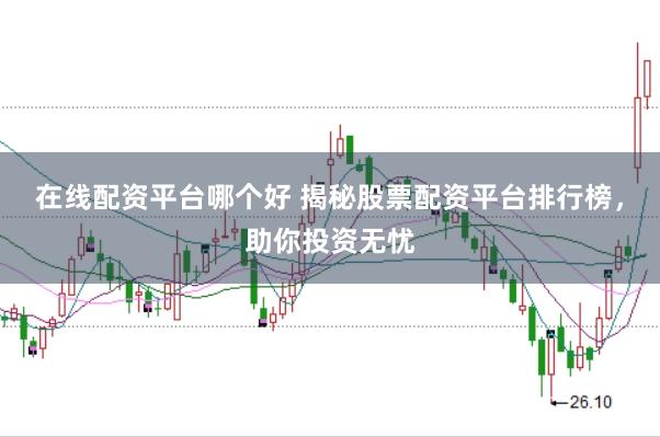 在线配资平台哪个好 揭秘股票配资平台排行榜，助你投资无忧