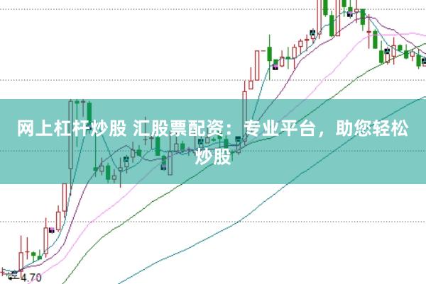 网上杠杆炒股 汇股票配资：专业平台，助您轻松炒股
