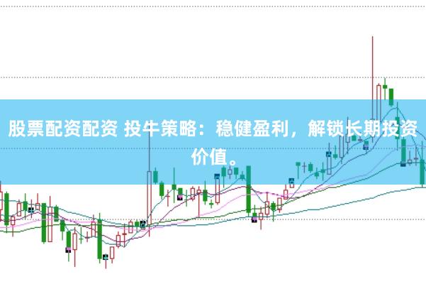 股票配资配资 投牛策略：稳健盈利，解锁长期投资价值。