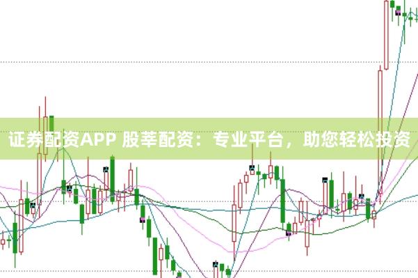 证券配资APP 股莘配资：专业平台，助您轻松投资