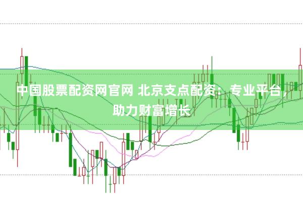中国股票配资网官网 北京支点配资：专业平台，助力财富增长