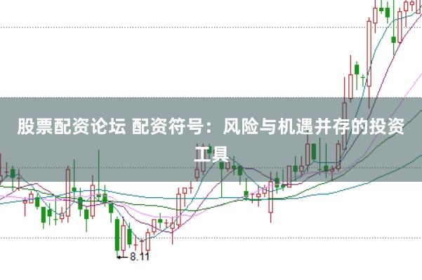 股票配资论坛 配资符号：风险与机遇并存的投资工具
