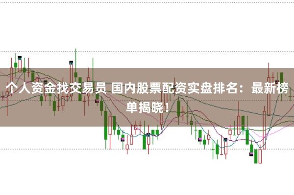 个人资金找交易员 国内股票配资实盘排名：最新榜单揭晓！