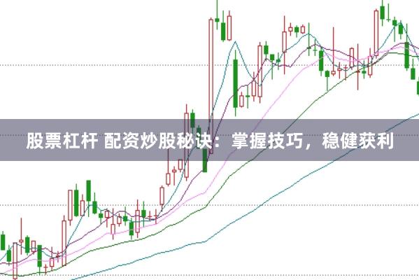 股票杠杆 配资炒股秘诀：掌握技巧，稳健获利