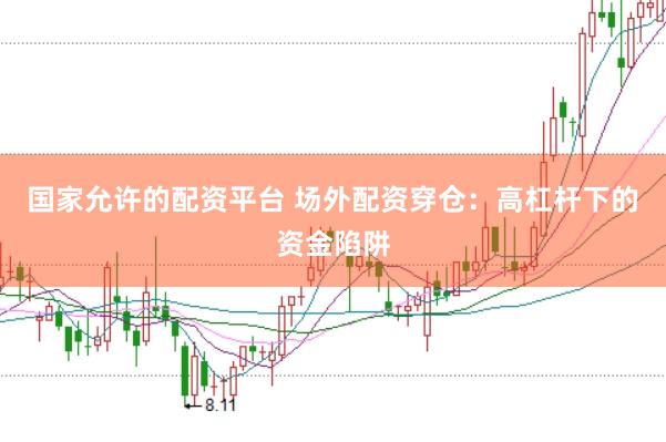 国家允许的配资平台 场外配资穿仓：高杠杆下的资金陷阱