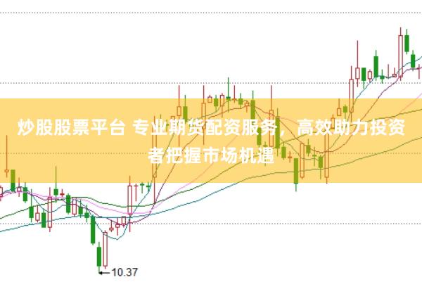 炒股股票平台 专业期货配资服务，高效助力投资者把握市场机遇