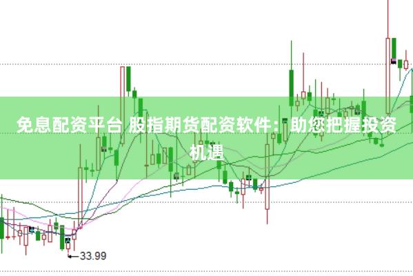 免息配资平台 股指期货配资软件：助您把握投资机遇