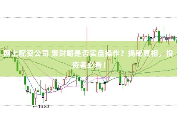 网上配资公司 聚财略是否实盘操作？揭秘真相，投资者必看！