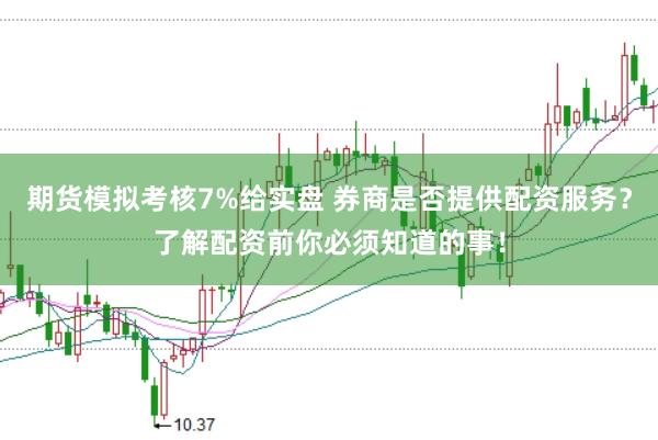 期货模拟考核7%给实盘 券商是否提供配资服务？了解配资前你必须知道的事！