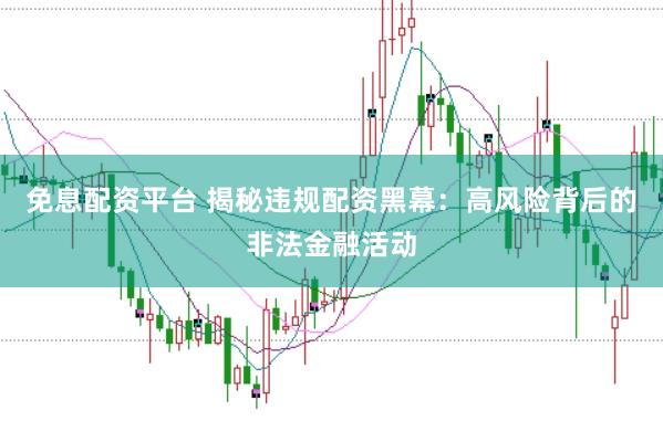 免息配资平台 揭秘违规配资黑幕：高风险背后的非法金融活动