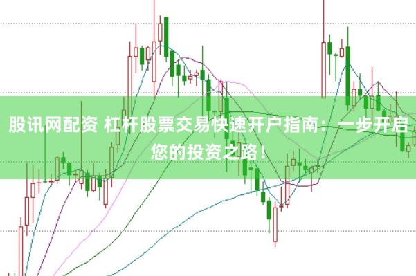 股讯网配资 杠杆股票交易快速开户指南：一步开启您的投资之路！