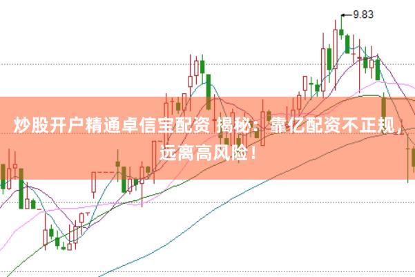 炒股开户精通卓信宝配资 揭秘：靠亿配资不正规，远离高风险！