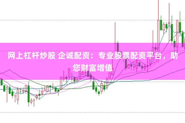网上杠杆炒股 企诚配资：专业股票配资平台，助您财富增值