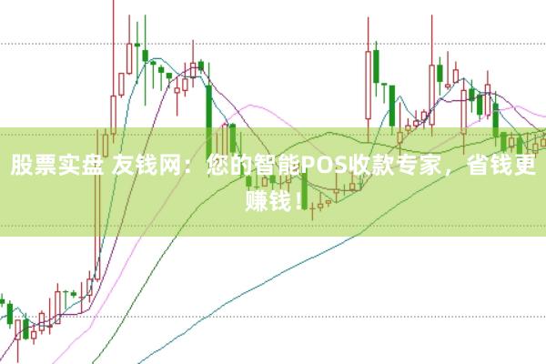 股票实盘 友钱网：您的智能POS收款专家，省钱更赚钱！