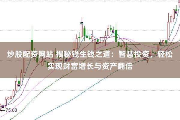 炒股配资网站 揭秘钱生钱之道：智慧投资，轻松实现财富增长与资产翻倍