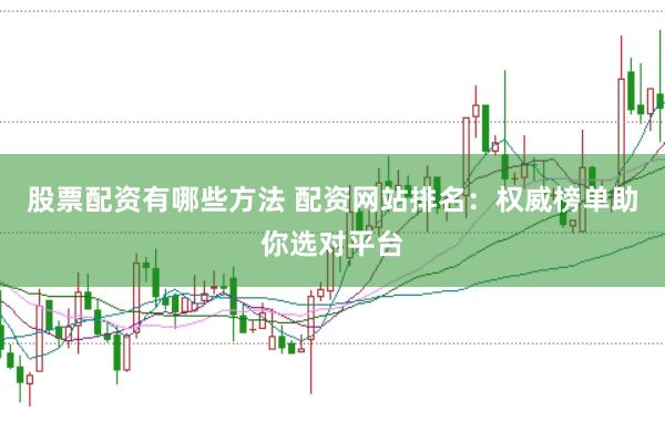 股票配资有哪些方法 配资网站排名：权威榜单助你选对平台