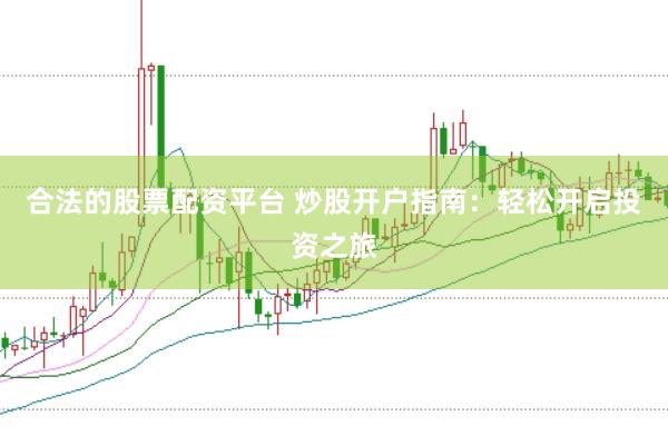 合法的股票配资平台 炒股开户指南：轻松开启投资之旅