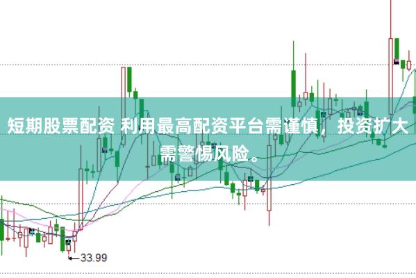 短期股票配资 利用最高配资平台需谨慎,投资扩大需警惕风险。