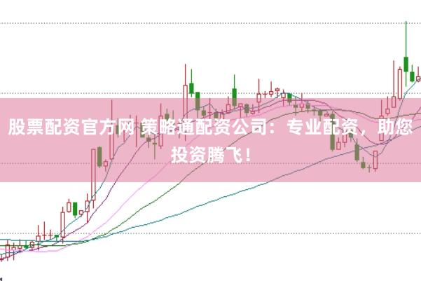 股票配资官方网 策略通配资公司:专业配资,助您投资腾飞!