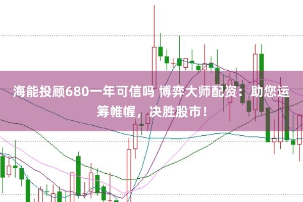 海能投顾680一年可信吗 博弈大师配资:助您运筹帷幄,决胜股市!