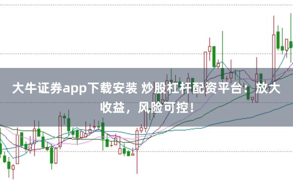 大牛证券app下载安装 炒股杠杆配资平台：放大收益，风险可控！