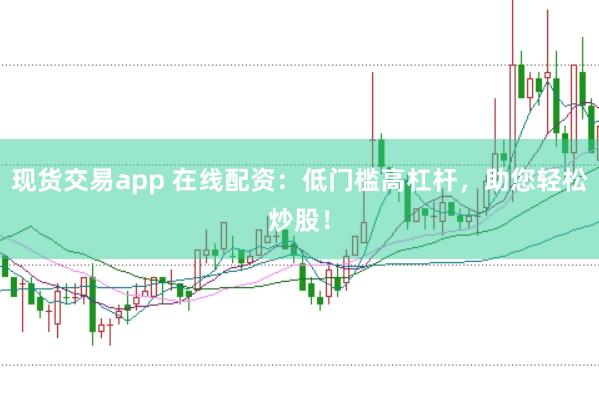 现货交易app 在线配资:低门槛高杠杆,助您轻松炒股!
