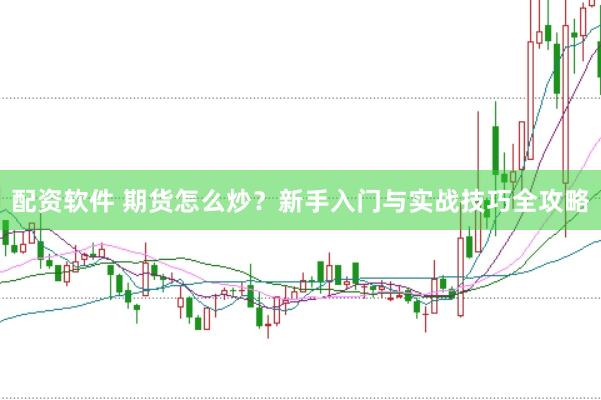 配资软件 期货怎么炒?新手入门与实战技巧全攻略