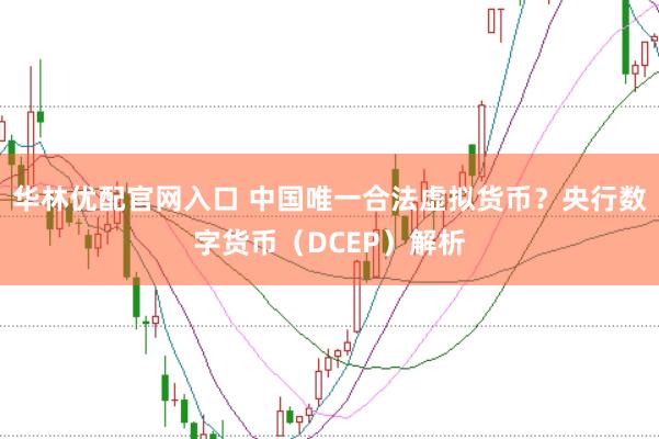 华林优配官网入口 中国唯一合法虚拟货币?央行数字货币(DCEP)解析