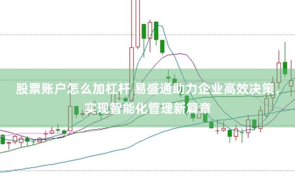 股票账户怎么加杠杆 易盛通助力企业高效决策,实现智能化管理新篇章