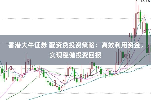 香港大牛证券 配资贷投资策略:高效利用资金,实现稳健投资回报