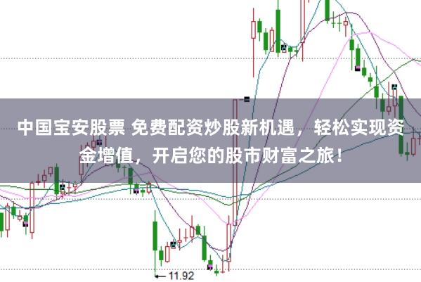 中国宝安股票 免费配资炒股新机遇，轻松实现资金增值，开启您的股市财富之旅！