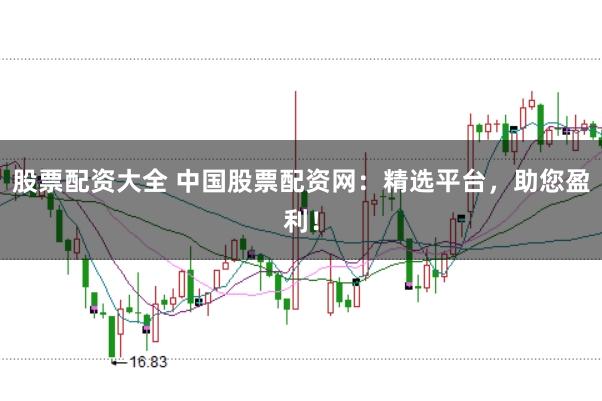 股票配资大全 中国股票配资网:精选平台,助您盈利!