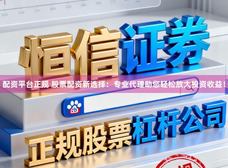 配资平台正规 股票配资新选择:专业代理助您轻松放大投资收益!