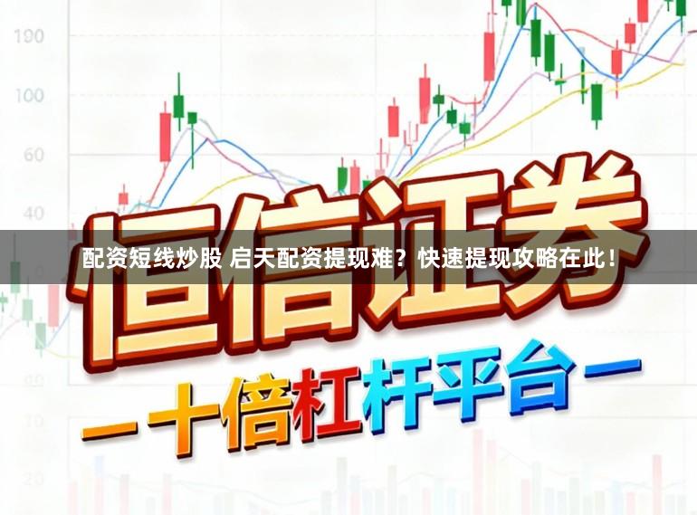 配资短线炒股 启天配资提现难?快速提现攻略在此!