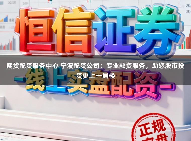 期货配资服务中心 宁波配资公司:专业融资服务,助您股市投资更上一层楼