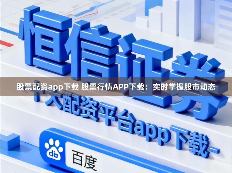 股票配资app下载 股票行情APP下载：实时掌握股市动态