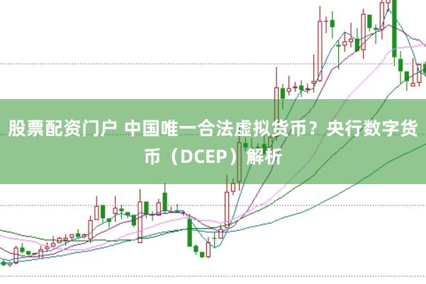 股票配资门户 中国唯一合法虚拟货币？央行数字货币（DCEP）解析