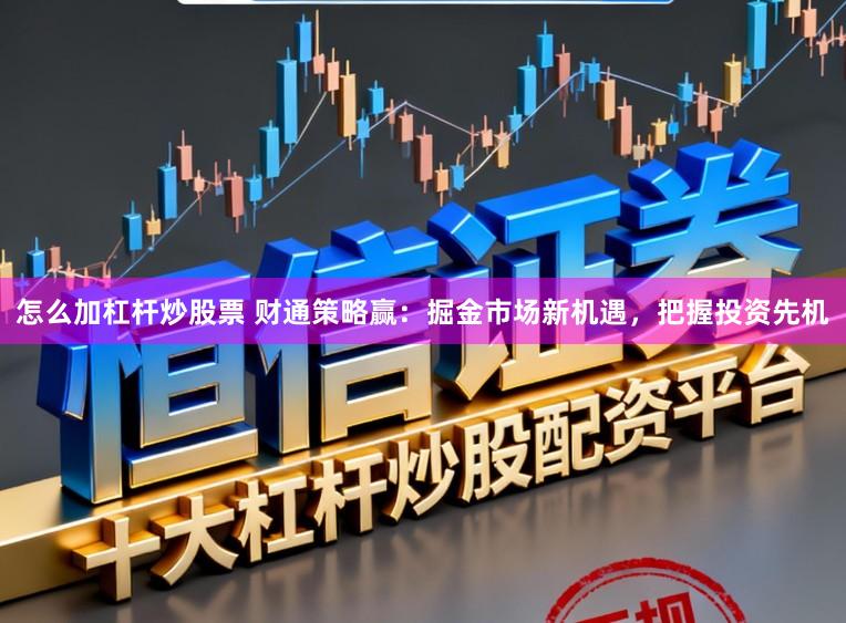 怎么加杠杆炒股票 财通策略赢：掘金市场新机遇，把握投资先机