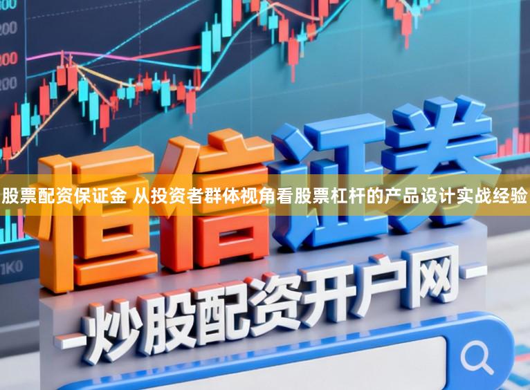 股票配资保证金 从投资者群体视角看股票杠杆的产品设计实战经验