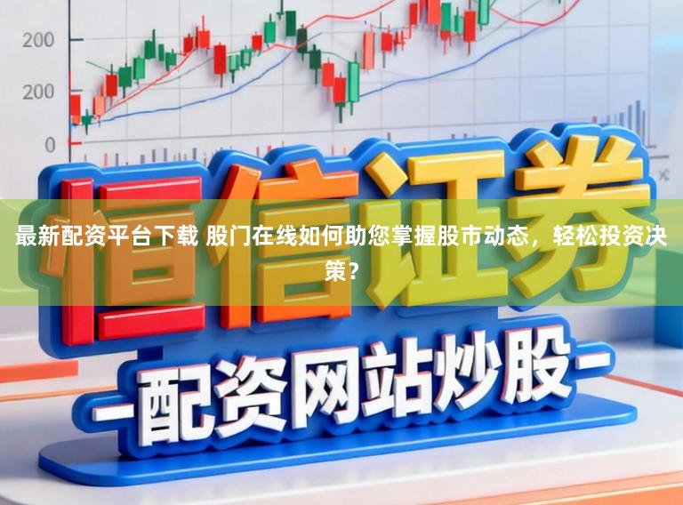 最新配资平台下载 股门在线如何助您掌握股市动态,轻松投资决策?